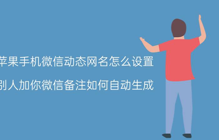 苹果手机微信动态网名怎么设置 别人加你微信备注如何自动生成？